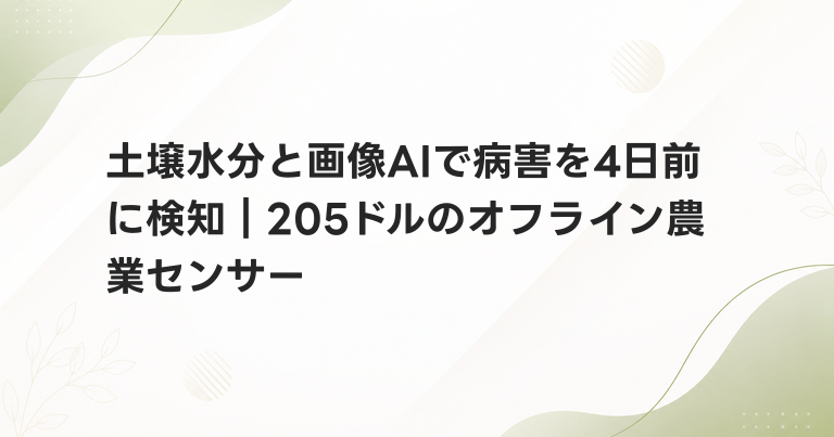 土壌水分と画像AIで病害を4日前に検知｜205ドルのオフライン農業センサー