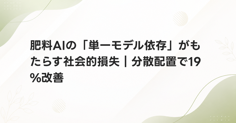 肥料AIの「単一モデル依存」がもたらす社会的損失｜分散配置で19%改善