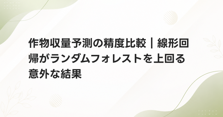 作物収量予測の精度比較｜線形回帰がランダムフォレストを上回る意外な結果