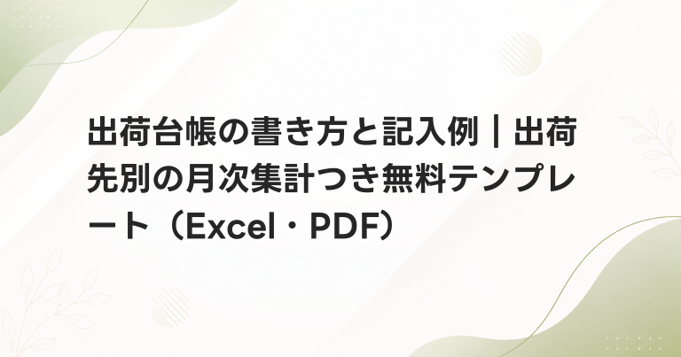 出荷台帳の書き方と記入例｜出荷先別の月次集計つき無料テンプレート（Excel・PDF）