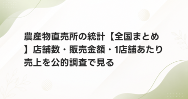 農産物直売所の統計【全国まとめ】店舗数・販売金額・1店舗あたり売上を公的調査で見る