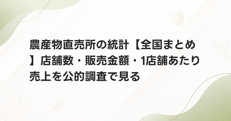 農産物直売所の統計【全国まとめ】店舗数・販売金額・1店舗あたり売上を公的調査で見る