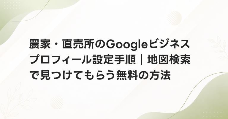 農家・直売所のGoogleビジネスプロフィール設定手順｜地図検索で見つけてもらう無料の方法