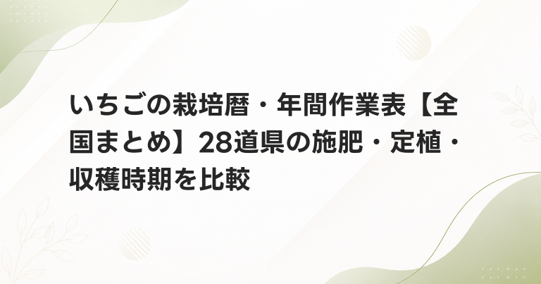 いちごの栽培暦・年間作業表【全国まとめ】28道県の施肥・定植・収穫時期を比較