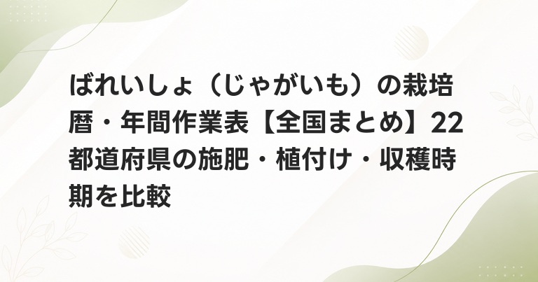 ばれいしょ（じゃがいも）の栽培暦・年間作業表【全国まとめ】22都道府県の施肥・植付け・収穫時期を比較