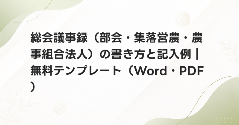 総会議事録（部会・集落営農・農事組合法人）の書き方と記入例｜無料テンプレート（Word・PDF）