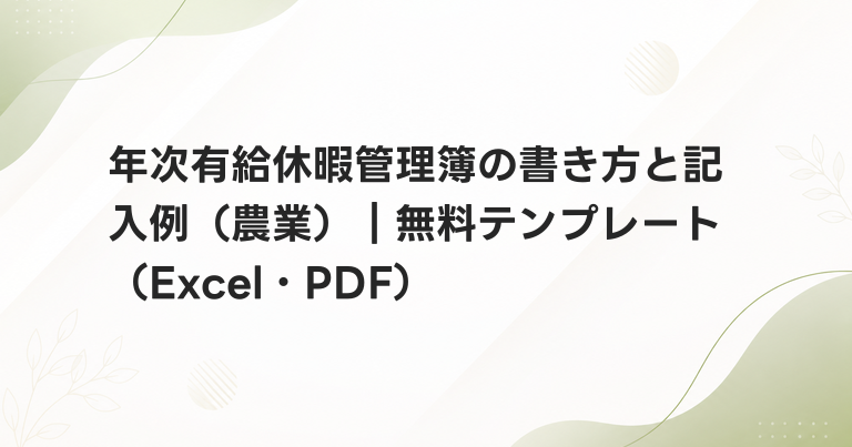 年次有給休暇管理簿の書き方と記入例（農業）｜無料テンプレート（Excel・PDF）
