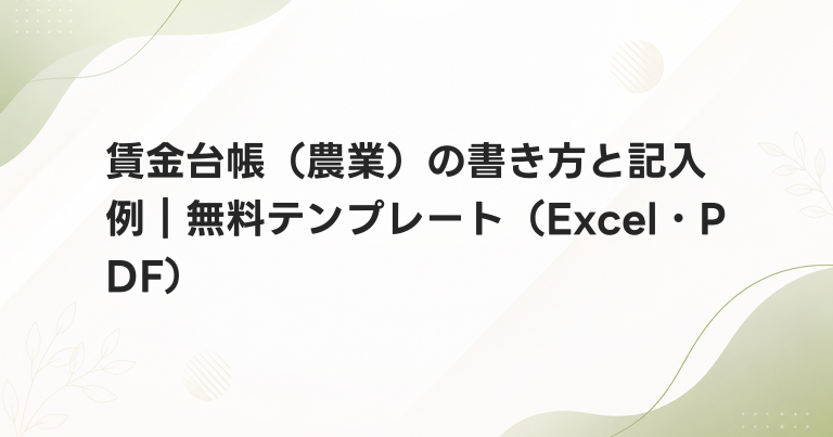 賃金台帳（農業）の書き方と記入例｜無料テンプレート（Excel・PDF）
