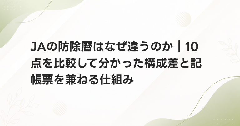 JAの防除暦はなぜ違うのか｜10点を比較して分かった構成差と記帳票を兼ねる仕組み