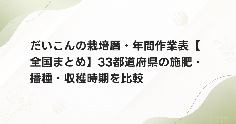 だいこんの栽培暦・年間作業表【全国まとめ】33都道府県の施肥・播種・収穫時期を比較