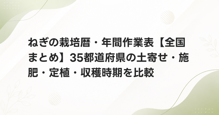 ねぎの栽培暦・年間作業表【全国まとめ】35都道府県の土寄せ・施肥・定植・収穫時期を比較