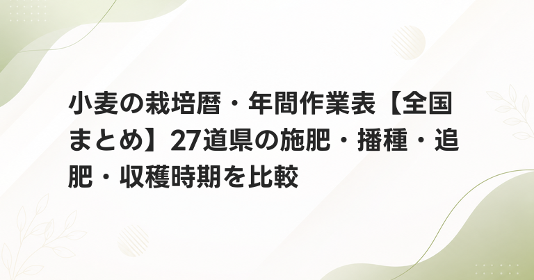 小麦の栽培暦・年間作業表【全国まとめ】27道県の施肥・播種・追肥・収穫時期を比較