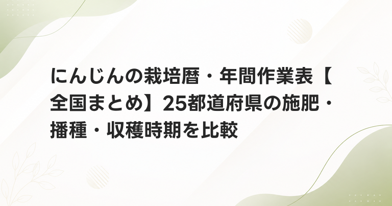 にんじんの栽培暦・年間作業表【全国まとめ】25都道府県の施肥・播種・収穫時期を比較