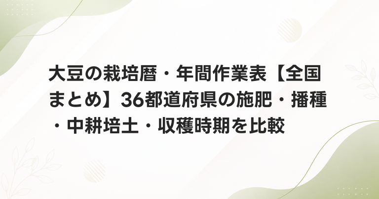 大豆の栽培暦・年間作業表【全国まとめ】36都道府県の施肥・播種・中耕培土・収穫時期を比較