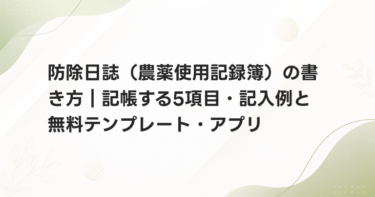 防除日誌（農薬使用記録簿）の書き方｜記帳する5項目・記入例と無料テンプレート・アプリ