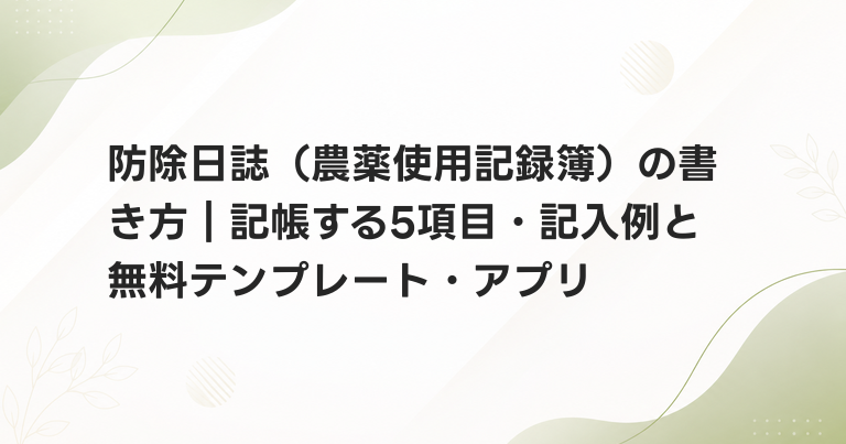 防除日誌（農薬使用記録簿）の書き方｜記帳する5項目・記入例と無料テンプレート・アプリ