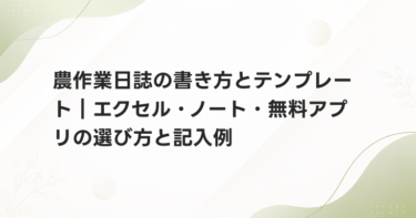 農作業日誌の書き方とテンプレート｜エクセル・ノート・無料アプリの選び方と記入例