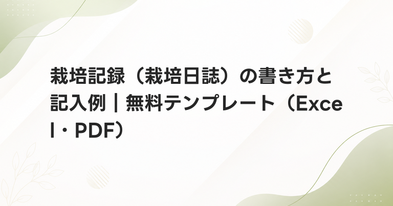 栽培記録（栽培日誌）の書き方と記入例｜無料テンプレート（Excel・PDF）