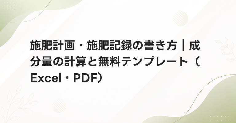 施肥計画・施肥記録の書き方｜成分量の計算と無料テンプレート（Excel・PDF）