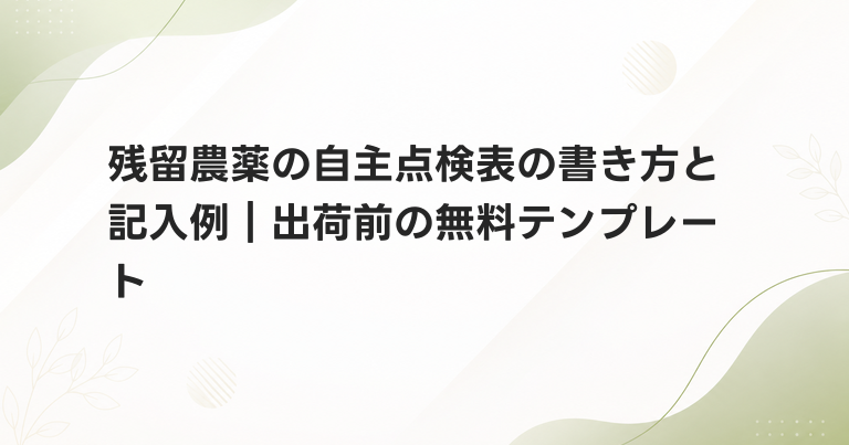 残留農薬の自主点検表の書き方と記入例｜出荷前の無料テンプレート