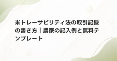 米トレーサビリティ法の取引記録の書き方｜農家の記入例と無料テンプレート