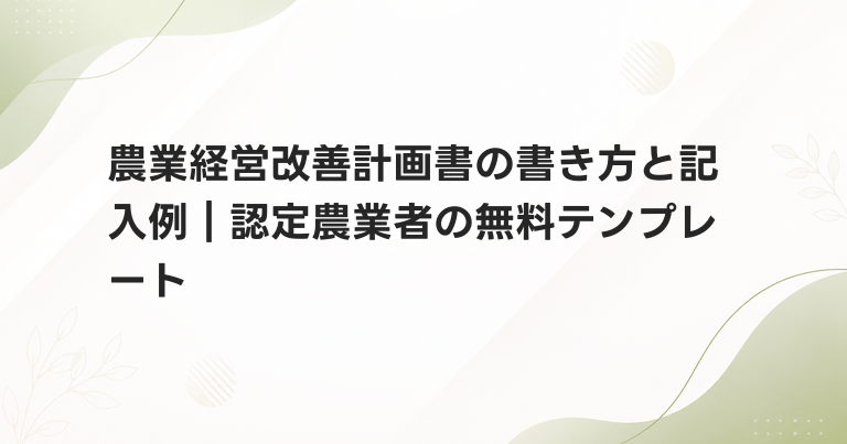 農業経営改善計画書の書き方と記入例｜認定農業者の無料テンプレート