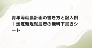 青年等就農計画の書き方と記入例｜認定新規就農者の無料下書きシート