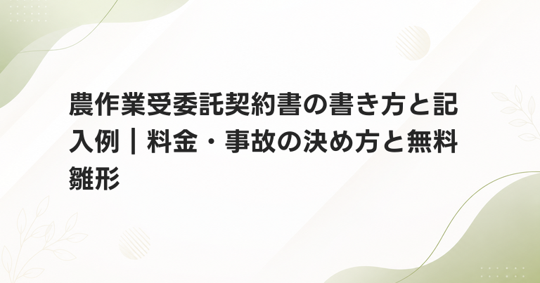農作業受委託契約書の書き方と記入例｜料金・事故の決め方と無料雛形