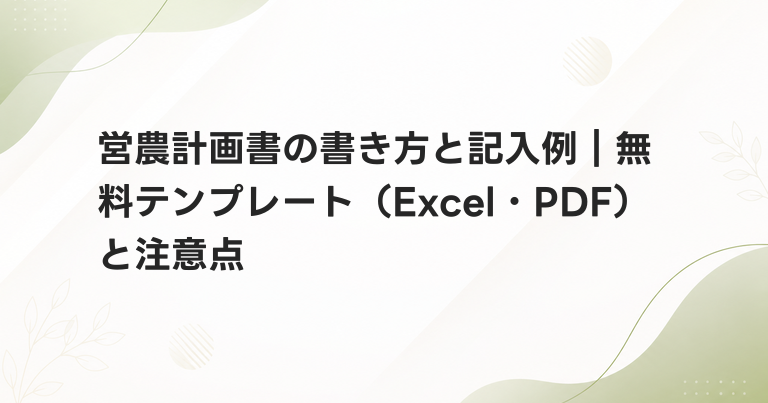 営農計画書の書き方と記入例｜無料テンプレート（Excel・PDF）と注意点