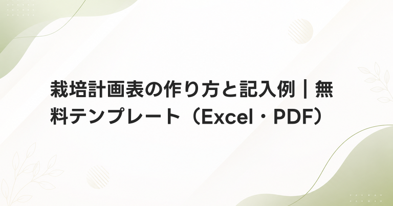 栽培計画表の作り方と記入例｜無料テンプレート（Excel・PDF）