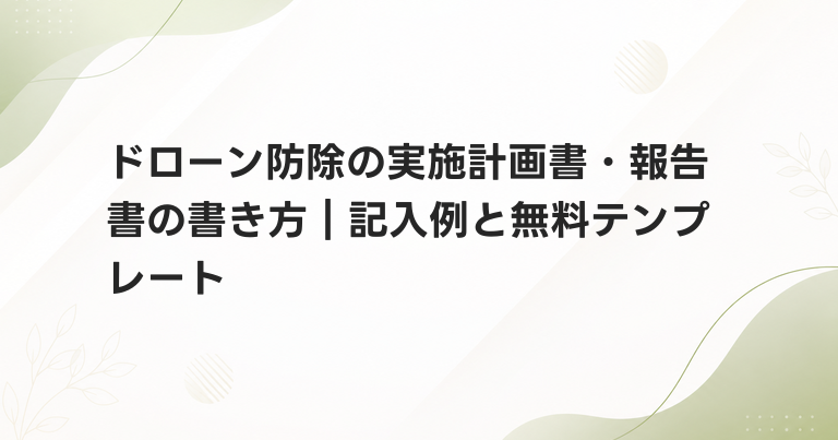 ドローン防除の実施計画書・報告書の書き方｜記入例と無料テンプレート