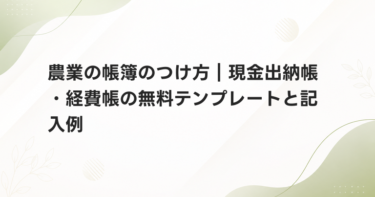 農業の帳簿のつけ方｜現金出納帳・経費帳の無料テンプレートと記入例
