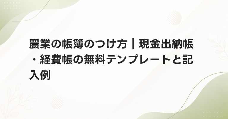 農業の帳簿のつけ方｜現金出納帳・経費帳の無料テンプレートと記入例