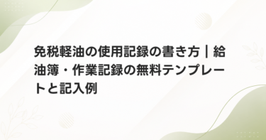 免税軽油の使用記録の書き方｜給油簿・作業記録の無料テンプレートと記入例