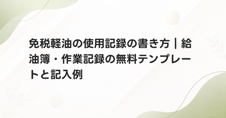 免税軽油の使用記録の書き方｜給油簿・作業記録の無料テンプレートと記入例