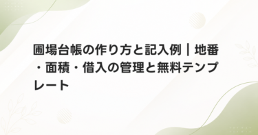 圃場台帳の作り方と記入例｜地番・面積・借入の管理と無料テンプレート