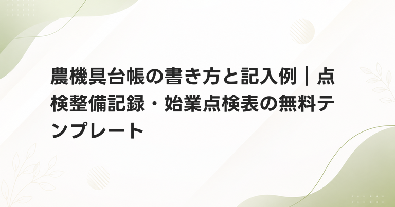 農機具台帳の書き方と記入例｜点検整備記録・始業点検表の無料テンプレート
