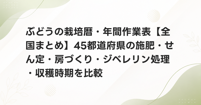 ぶどうの栽培暦・年間作業表【全国まとめ】45都道府県の施肥・せん定・房づくり・ジベレリン処理・収穫時期を比較