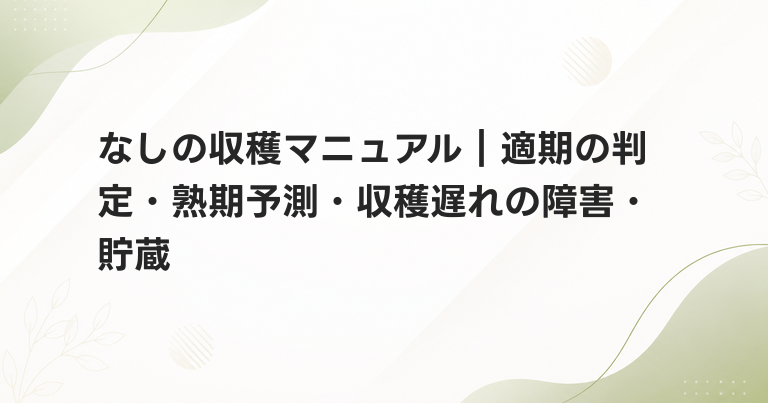 なしの収穫マニュアル｜適期の判定・熟期予測・収穫遅れの障害・貯蔵