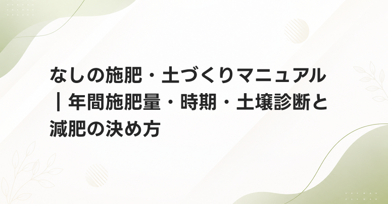 なしの施肥・土づくりマニュアル｜年間施肥量・時期・土壌診断と減肥の決め方